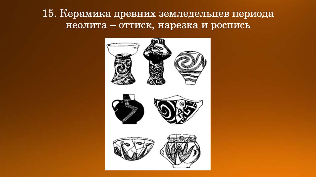 15. Керамика древних земледельцев периода неолита – оттиск, нарезка и роспись