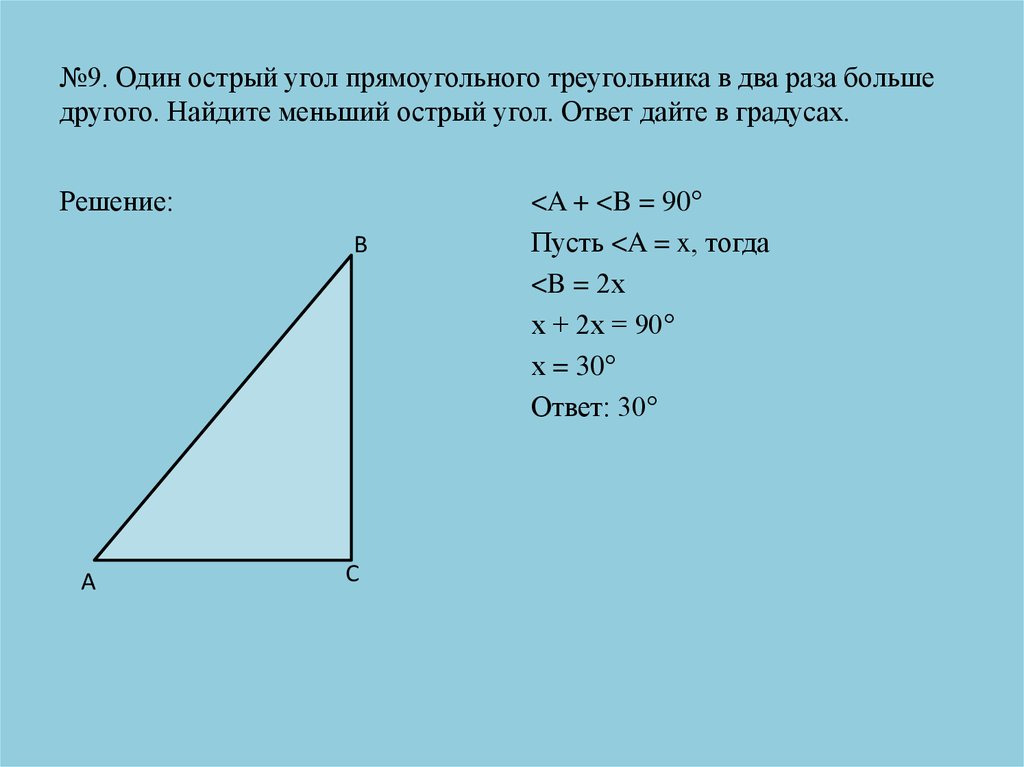№9. Один острый угол прямоугольного треугольника в два раза больше другого. Найдите меньший острый угол. Ответ дайте в