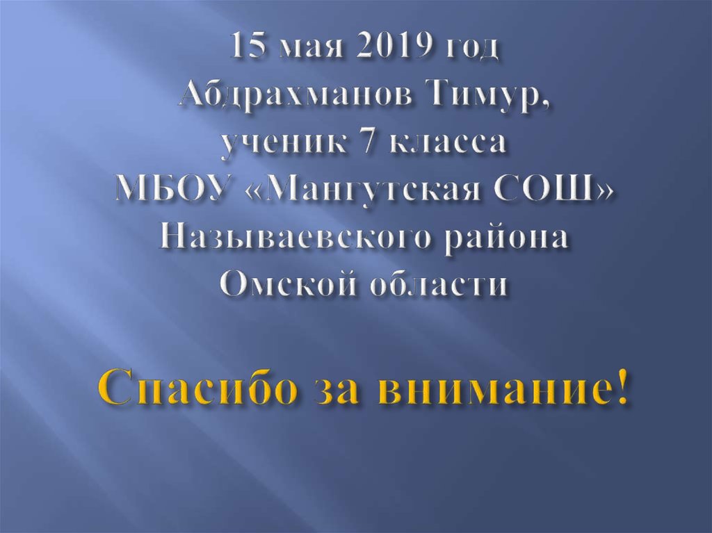 15 мая 2019 год Абдрахманов Тимур, ученик 7 класса МБОУ «Мангутская СОШ» Называевского района Омской области Спасибо за