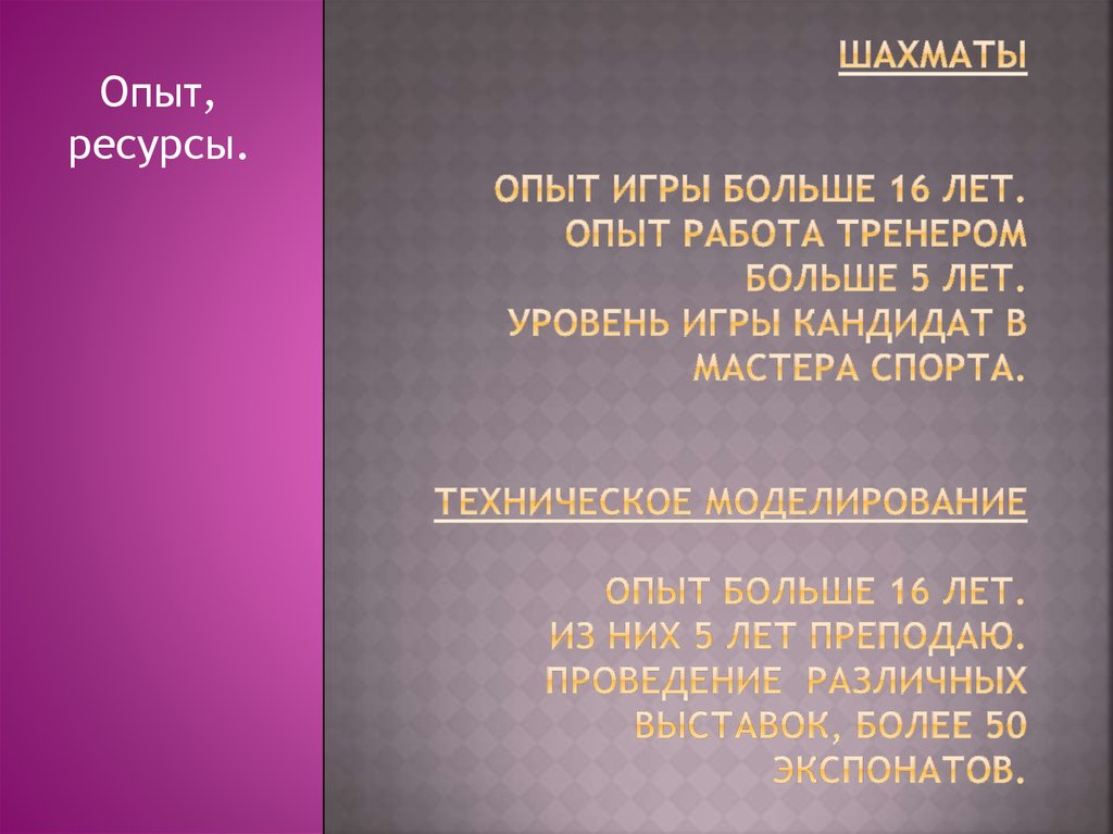 Шахматы опыт игры больше 16 лет. Опыт работа тренером больше 5 лет. Уровень игры кандидат в мастера спорта. Техническое