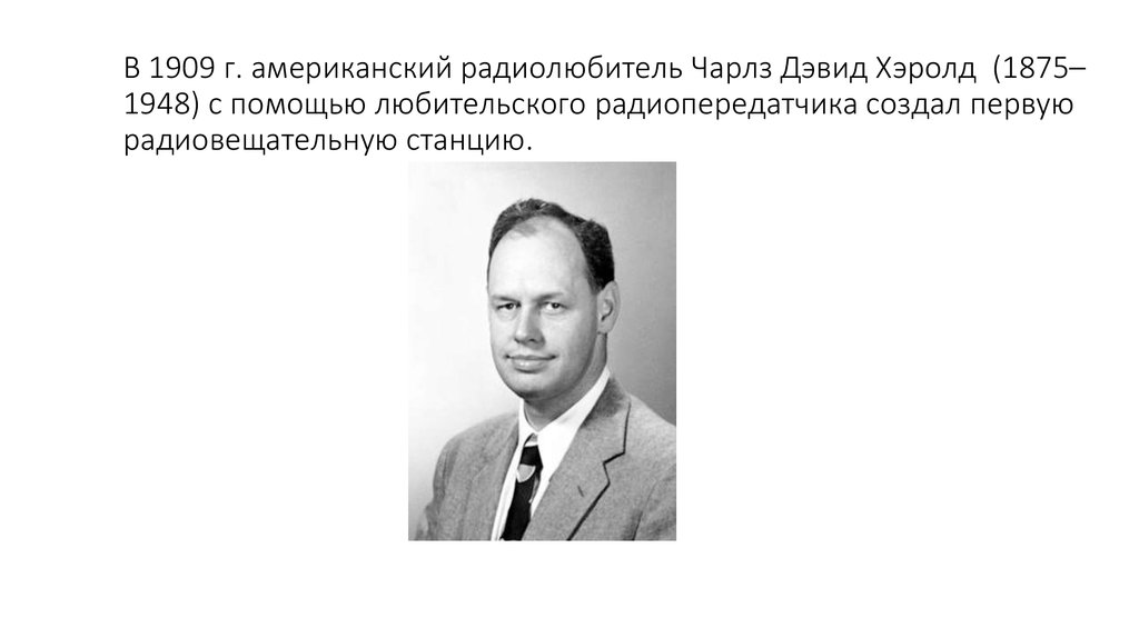 В 1909 г. американский радиолюбитель Чарлз Дэвид Хэролд (1875–1948) с помощью любительского радиопередатчика создал первую
