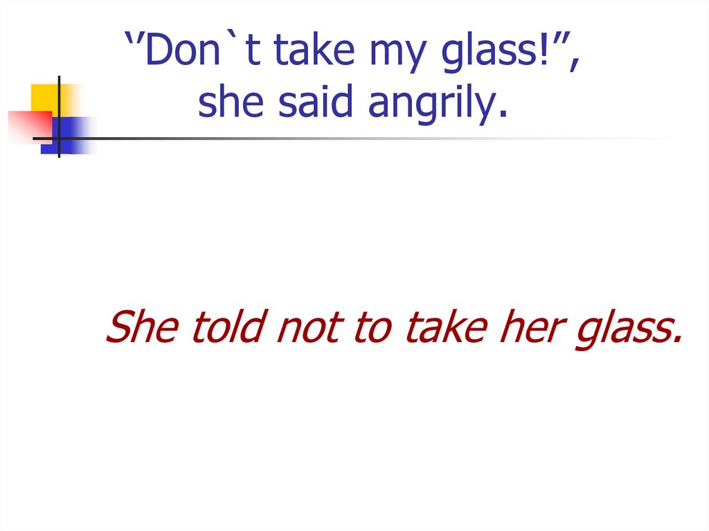 ‘’Don`t take my glass!”, she said angrily.