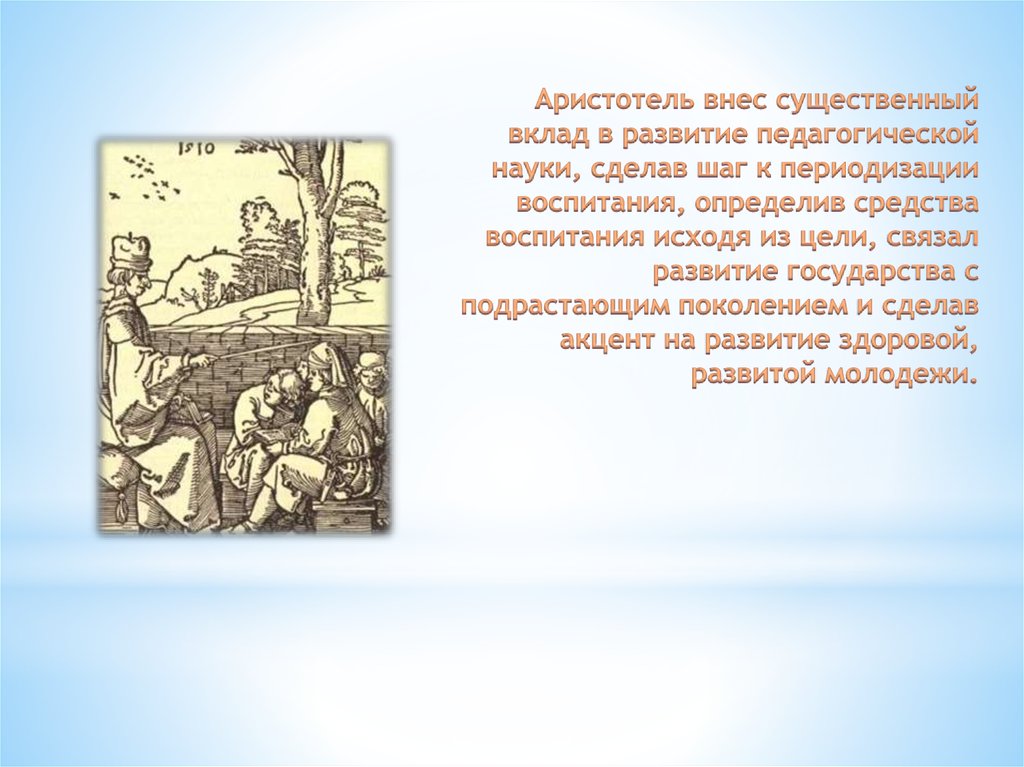 Аристотель внес существенный вклад в развитие педагогической науки, сделав шаг к периодизации воспитания, определив средства