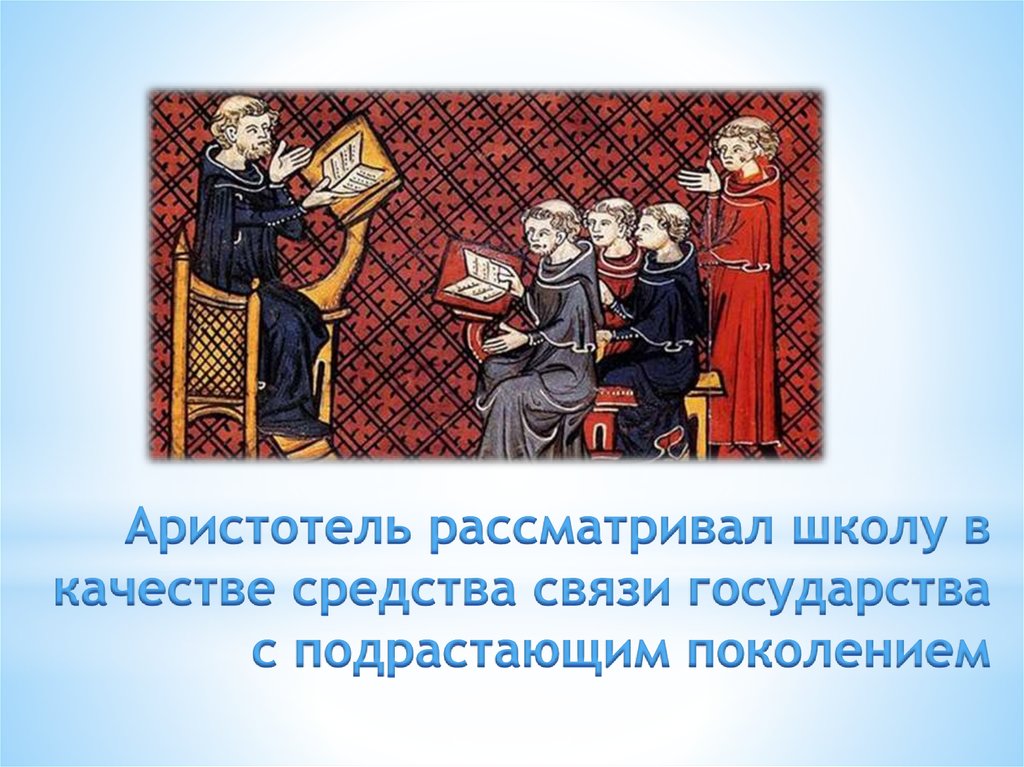 Аристотель рассматривал школу в качестве средства связи государства с подрастающим поколением