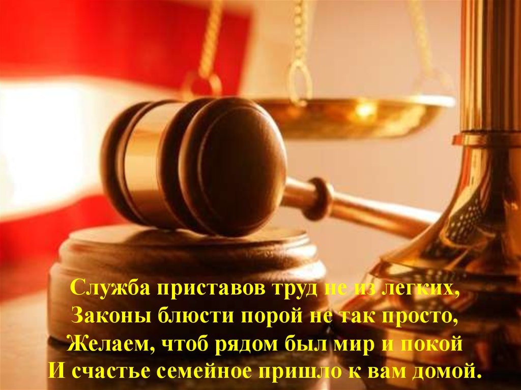 Служба приставов труд не из легких, Законы блюсти порой не так просто, Желаем, чтоб рядом был мир и покой И счастье семейное