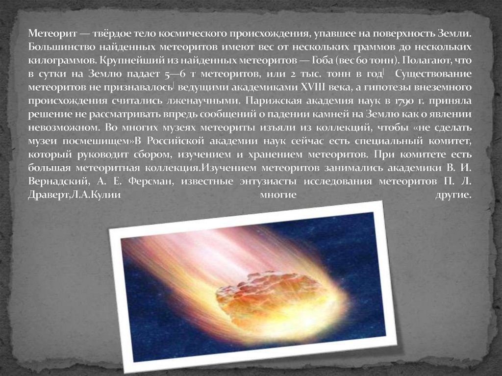 Метеорит — твёрдое тело космического происхождения, упавшее на поверхность Земли. Большинство найденных метеоритов имеют вес от