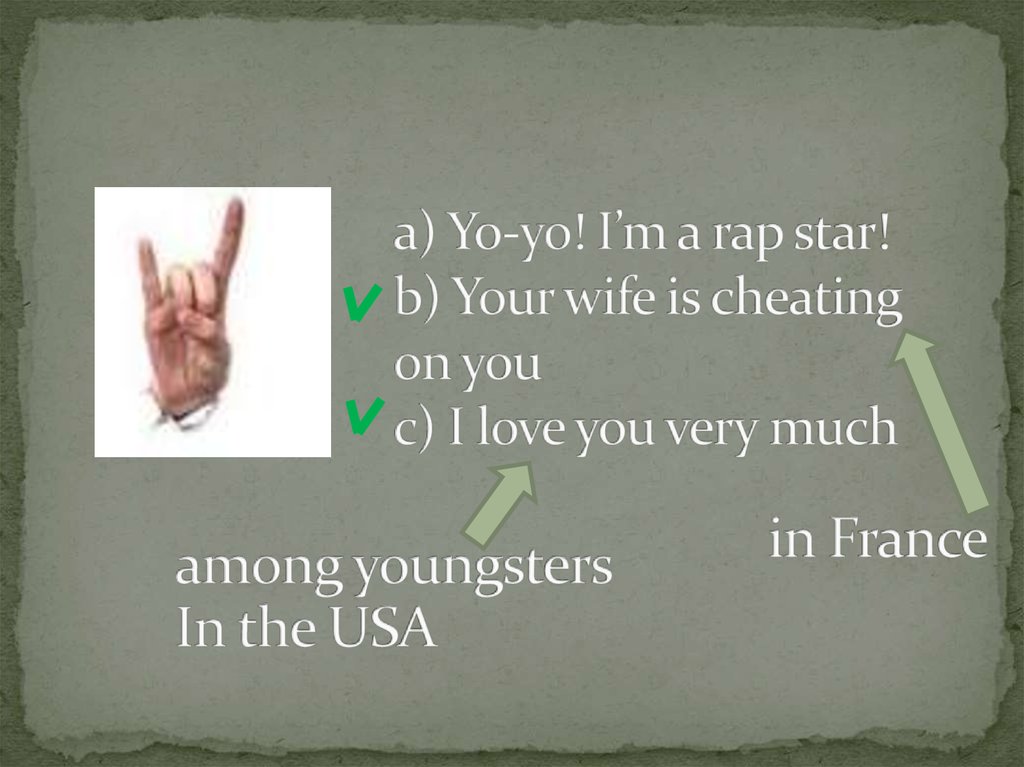 a) Yo-yo! I’m a rap star! b) Your wife is cheating on you c) I love you very much