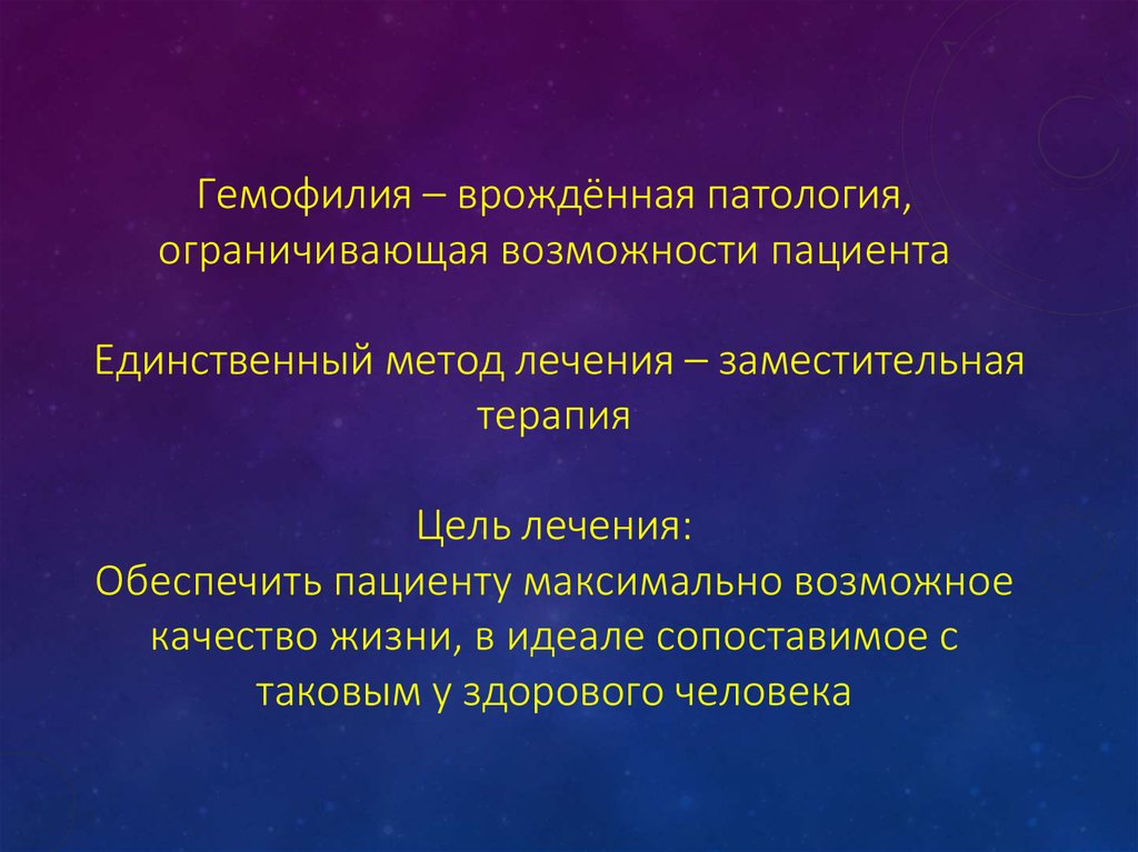 Гемофилия – врождённая патология, ограничивающая возможности пациента Единственный метод лечения – заместительная терапия Цель