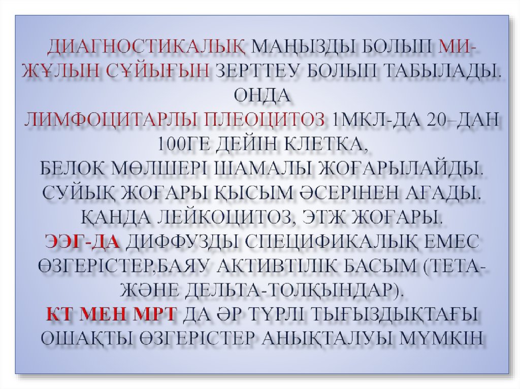 Диагностикалық маңызды болып ми-жұлын сұйығын зерттеу болып табылады. Онда лимфоцитарлы плеоцитоз 1мкл-да 20–дан 100ге дейін