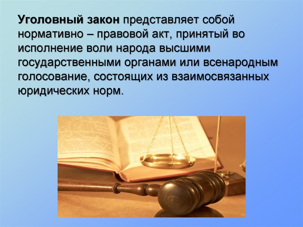 Уголовный закон представляет собой нормативно – правовой акт, принятый во исполнение воли народа высшими государственными