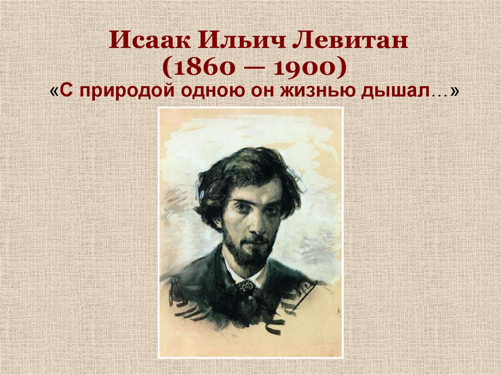 Исаак Ильич Левитан (1860 — 1900) «С природой одною он жизнью дышал…»
