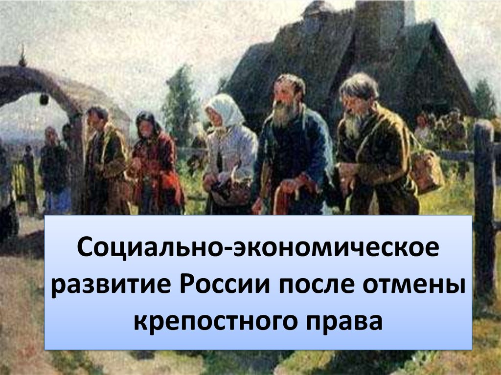 Крестьяне после отмены крепостного. Социально-экономическое развитие после отмены крепостного права. Развитие России после отмены крепостного права. Экономическое развитие после отмены крепостного права. Социально экномическое развитее после отметы крепосного Пава.