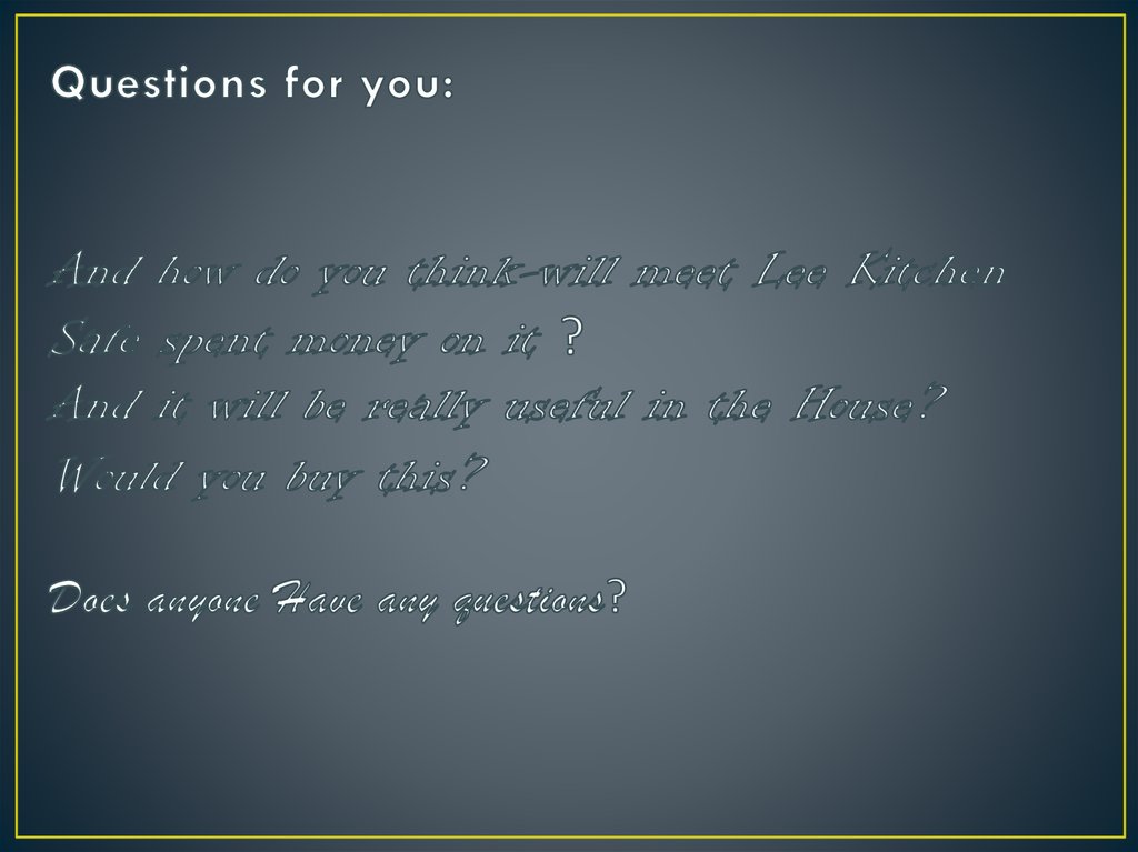 Questions for you: And how do you think-will meet Lee Kitchen Safe spent money on it ? And it will be really useful in the