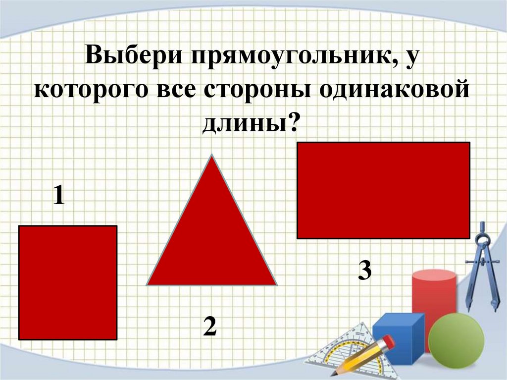 Одинаковая длина у всех сторон. Выбрать прямоугольник. Выбери прямоугольники. Все стороны одинаковой длины. Квадрат и прямоугольник 1 класс презентация.