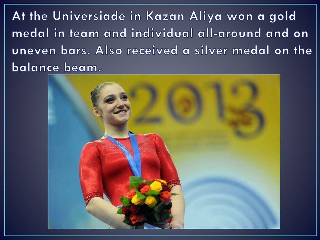 At the Universiade in Kazan Aliya won a gold medal in team and individual all-around and on uneven bars. Also received a silver