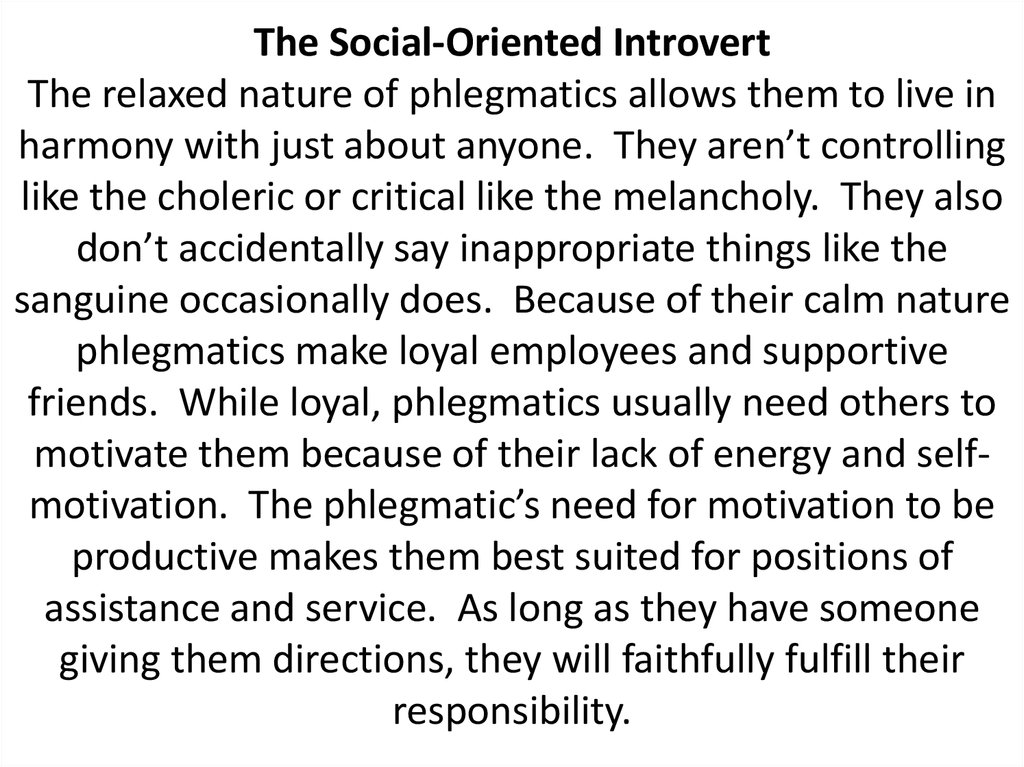 The Social-Oriented Introvert The relaxed nature of phlegmatics allows them to live in harmony with just about anyone.  They