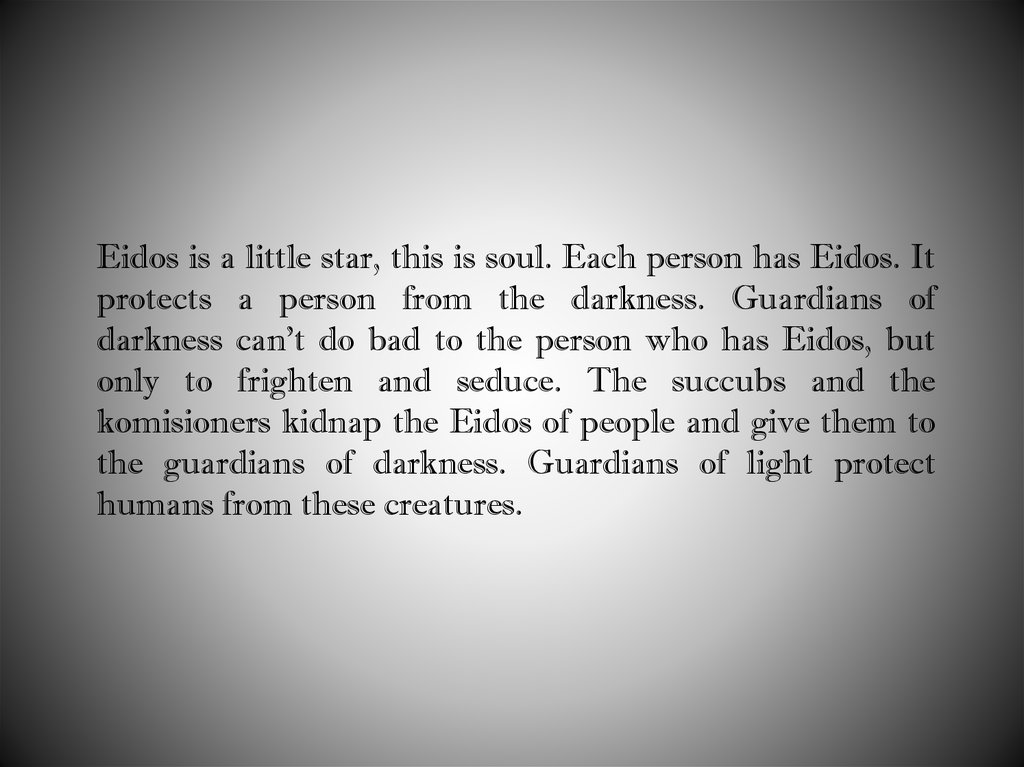 Eidos is a little star, this is soul. Each person has Eidos. It protects a person from the darkness. Guardians of darkness