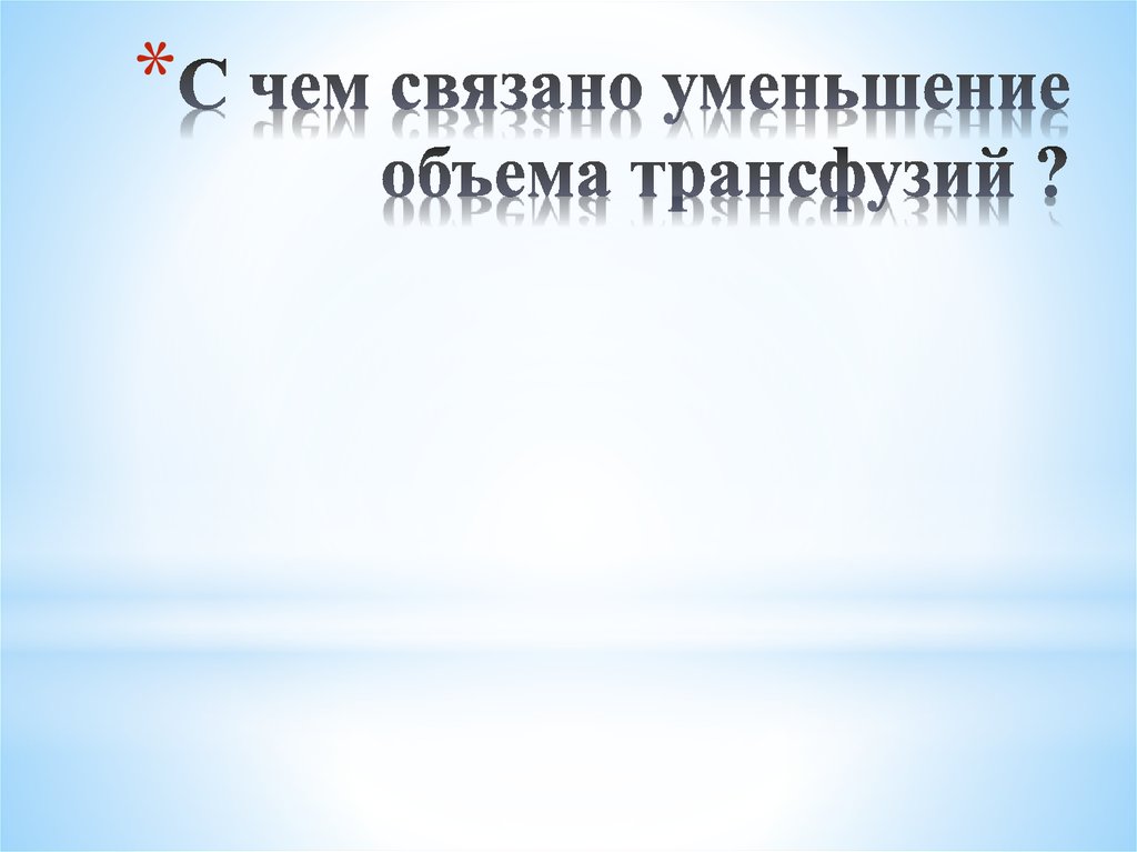 С чем связано уменьшение объема трансфузий ?
