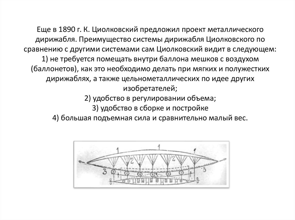 Еще в 1890 г. К. Циолковский предложил проект металлического дирижабля. Преимущество системы дирижабля Циолковского по