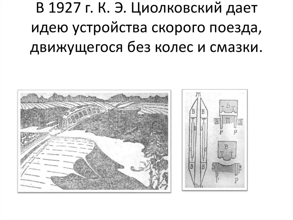 В 1927 г. К. Э. Циолковский дает идею устройства скорого поезда, движущегося без колес и смазки.