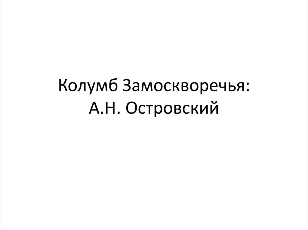 Колумбом замоскворечья называли. Островский Колумб. Колумб Замоскворечья. Островский как Колумб Замоскворечья. Презентация 10 класс Колумб Замоскворечья.