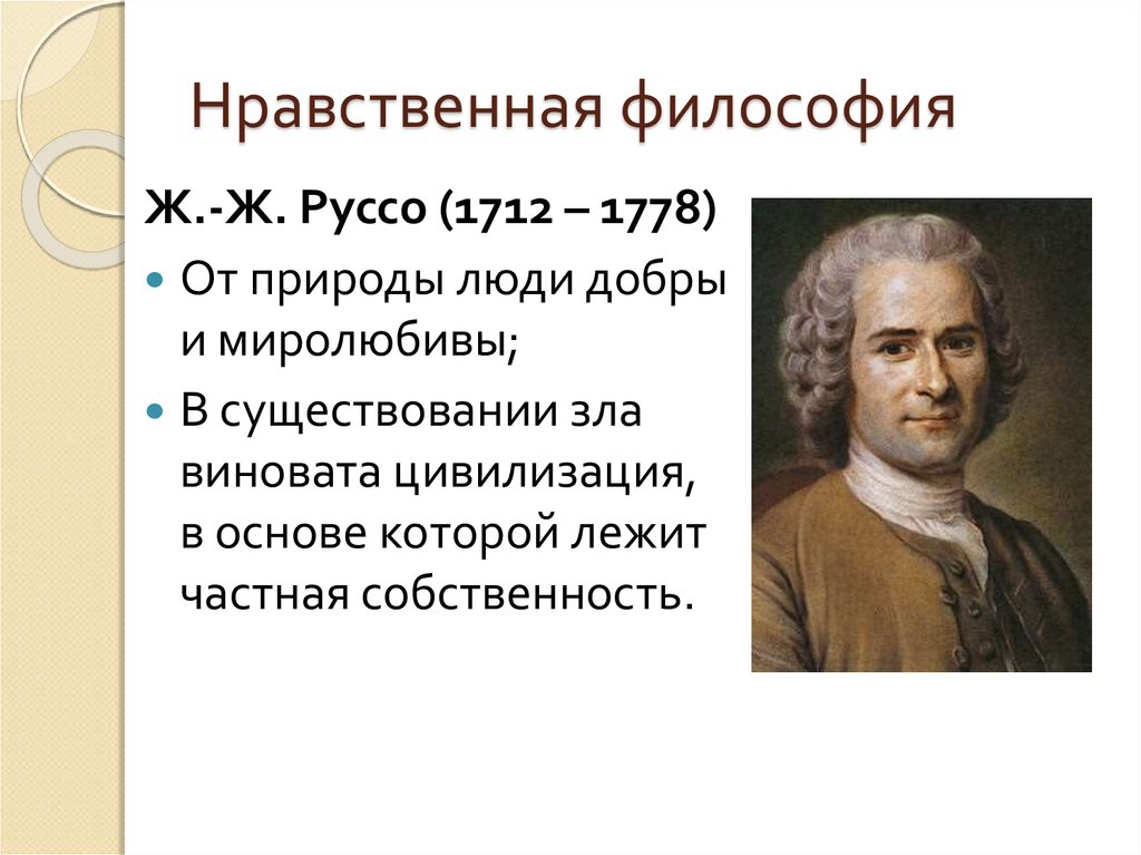 Моральная философия. Ж.Ж. Руссо (1712-1776). Ж.Ж. Руссо (1712 – 1778 г.г.). Ж. Ж. Руссо (1712 – 1728. Французские философы просветители.