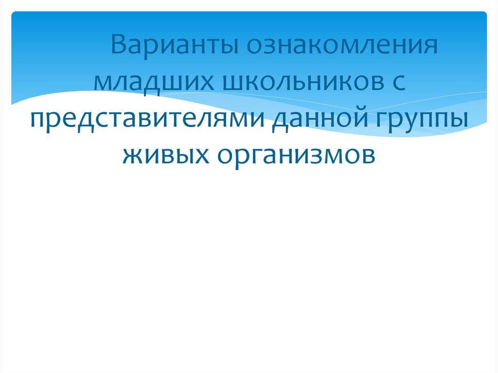 Варианты ознакомления младших школьников с представителями данной группы живых организмов