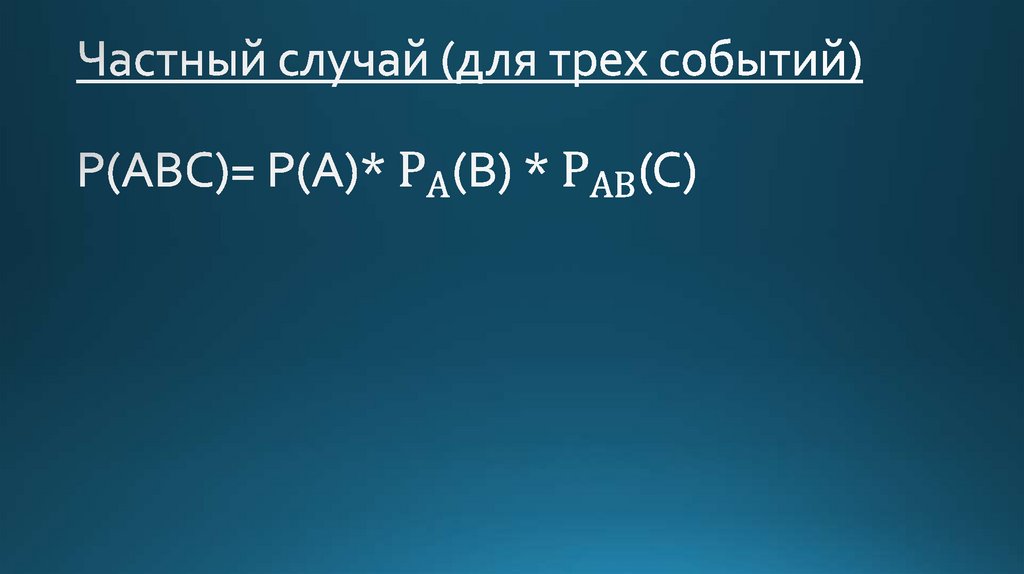 Частный случай (для трех событий) Р(АВС)= Р(А)* Р_А(В) * Р_АВ(С)