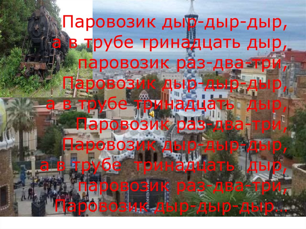Паровозик дыр-дыр-дыр, а в трубе тринадцать дыр, паровозик раз-два-три, Паровозик дыр-дыр-дыр, а в трубе тринадцать дыр,