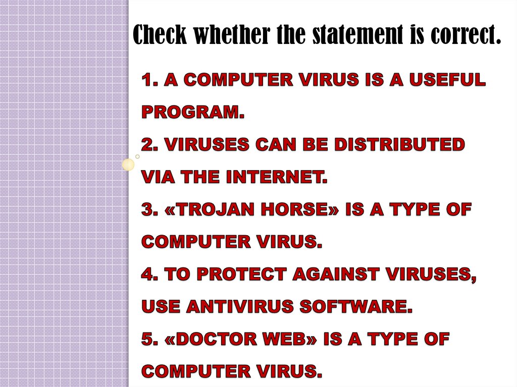 1. A computer virus is a useful program. 2. Viruses can be distributed via the Internet. 3. «Trojan Horse» is a type of
