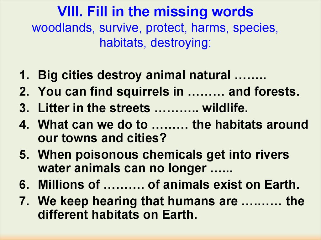 VIII. Fill in the missing words woodlands, survive, protect, harms, species, habitats, destroying: