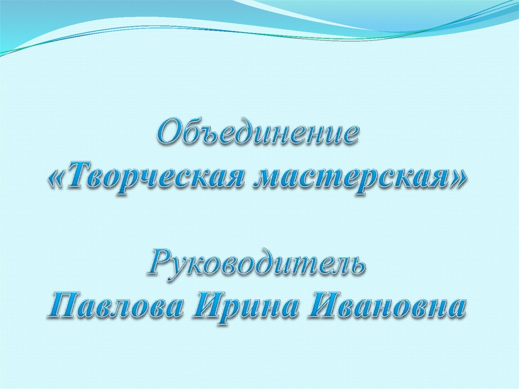 Объединение «Творческая мастерская» Руководитель Павлова Ирина Ивановна