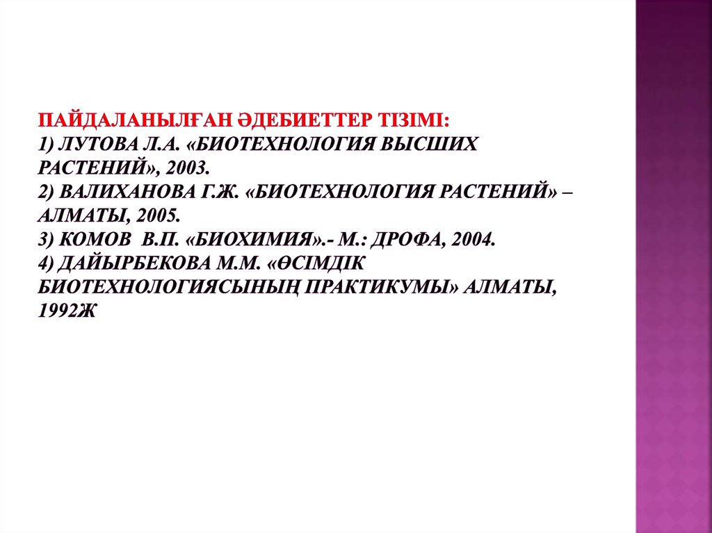 Пайдаланылған әдебиеттер тізімі: 1) Лутова Л.А. «Биотехнология высших растений», 2003. 2) Валиханова Г.Ж. «Биотехнология