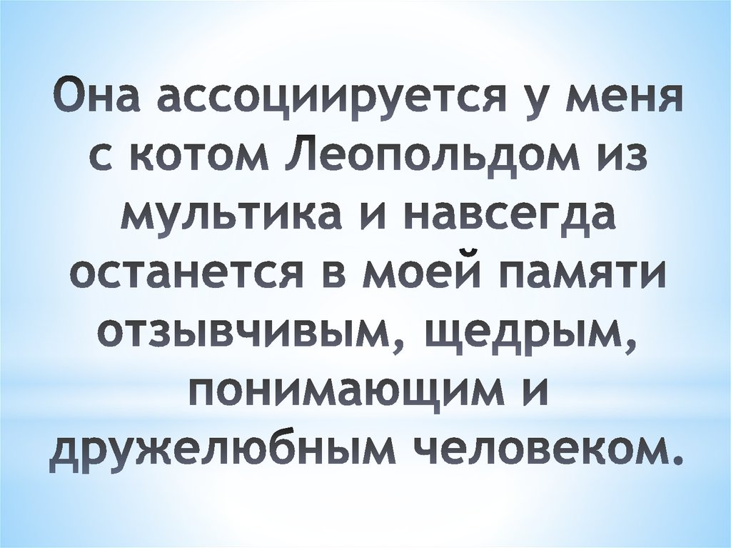 Она ассоциируется у меня с котом Леопольдом из мультика и навсегда останется в моей памяти отзывчивым, щедрым, понимающим и