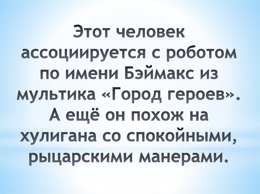 Этот человек ассоциируется с роботом по имени Бэймакс из мультика «Город героев». А ещё он похож на хулигана со спокойными,