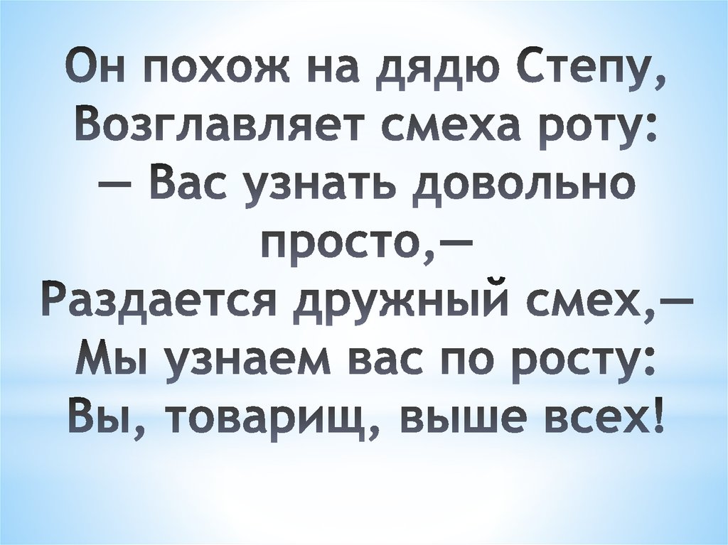 Он похож на дядю Степу, Возглавляет смеха роту: — Вас узнать довольно просто,— Раздается дружный смех,— Мы узнаем вас по росту: