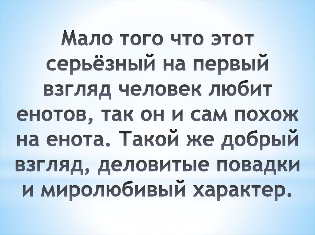 Мало того что этот серьёзный на первый взгляд человек любит енотов, так он и сам похож на енота. Такой же добрый взгляд,