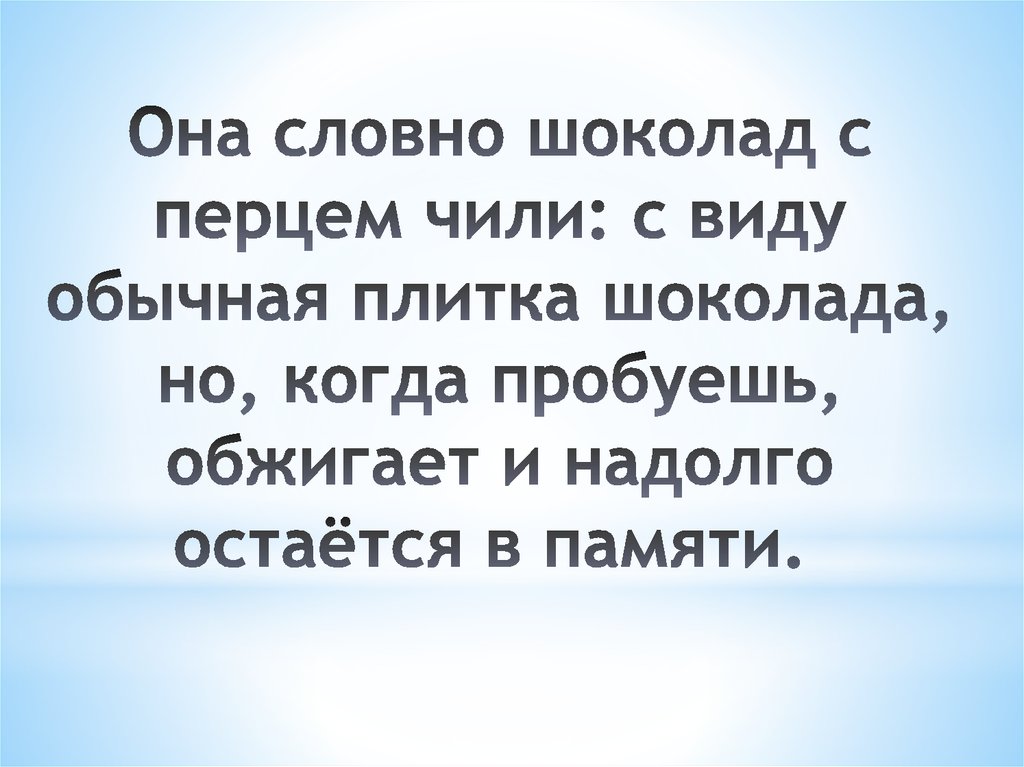 Она словно шоколад с перцем чили: с виду обычная плитка шоколада, но, когда пробуешь, обжигает и надолго остаётся в памяти. 