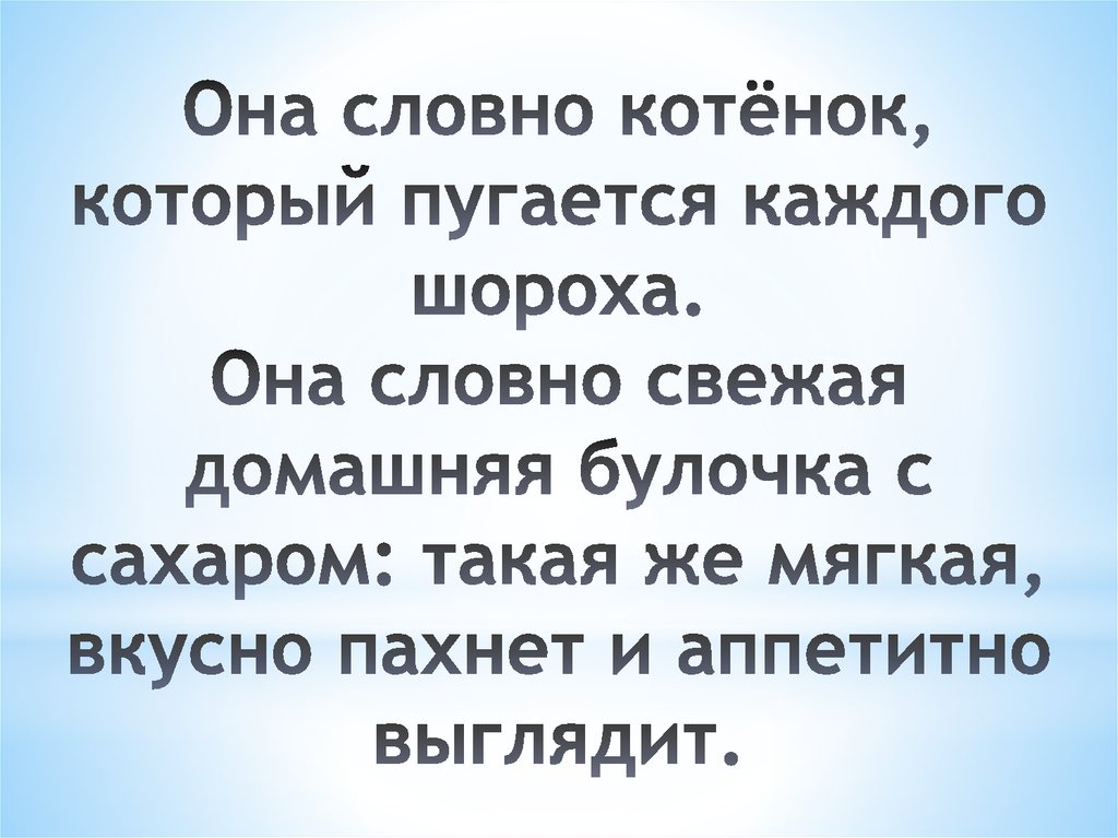 Она словно котёнок, который пугается каждого шороха. Она словно свежая домашняя булочка с сахаром: такая же мягкая, вкусно