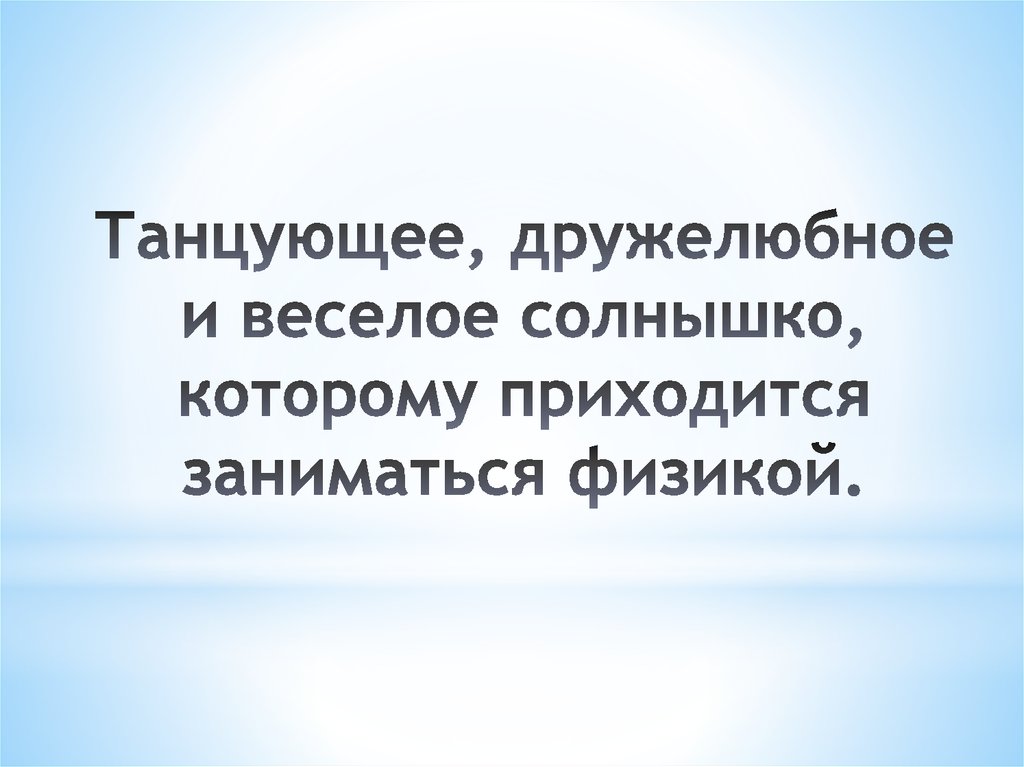 Танцующее, дружелюбное и веселое солнышко, которому приходится заниматься физикой.