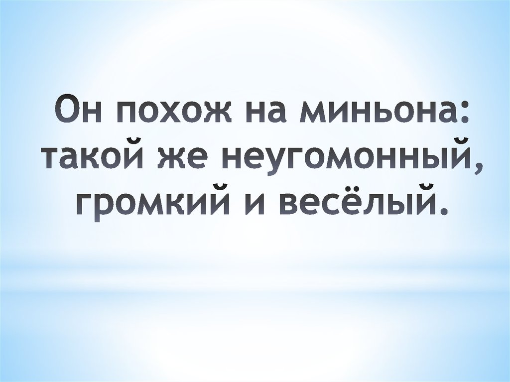 Он похож на миньона: такой же неугомонный, громкий и весёлый.