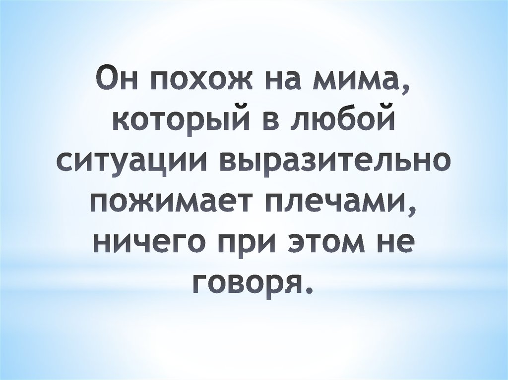 Он похож на мима, который в любой ситуации выразительно пожимает плечами, ничего при этом не говоря.