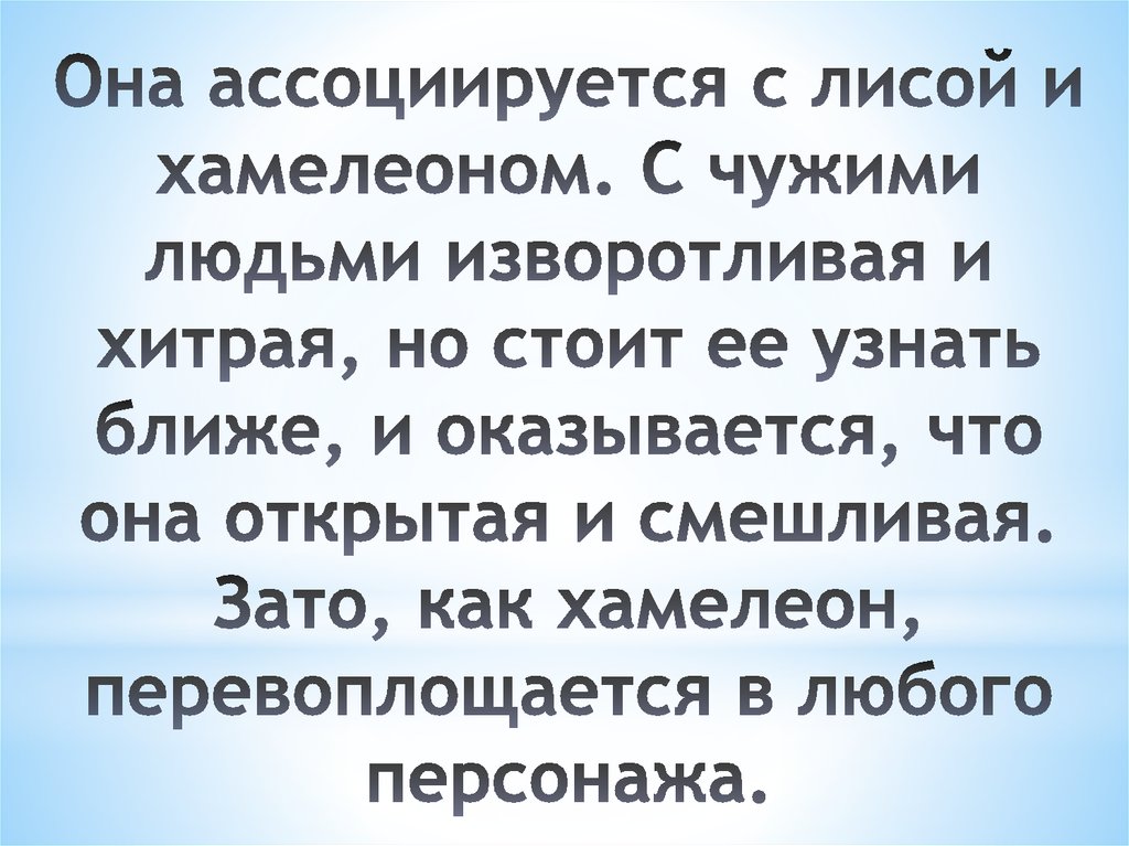 Она ассоциируется с лисой и хамелеоном. С чужими людьми изворотливая и хитрая, но стоит ее узнать ближе, и оказывается, что она