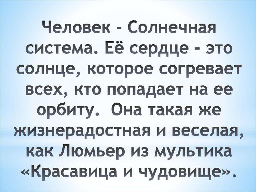 Человек - Солнечная система. Её сердце - это солнце, которое согревает всех, кто попадает на ее орбиту.  Она такая же