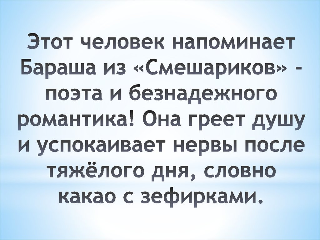 Этот человек напоминает Бараша из «Смешариков» - поэта и безнадежного романтика! Она греет душу и успокаивает нервы после