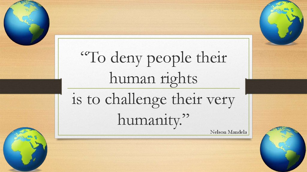 “To deny people their human rights is to challenge their very humanity.”