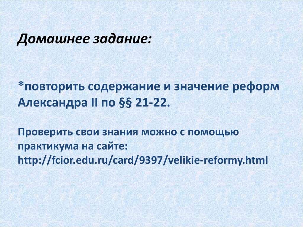 Домашнее задание: *повторить содержание и значение реформ Александра II по §§ 21-22. Проверить свои знания можно с помощью