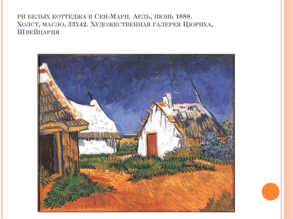 ри белых коттеджа в Сен-Мари. Арль, июнь 1888. Холст, масло, 33х42. Художественная галерея Цюриха, Швейцария