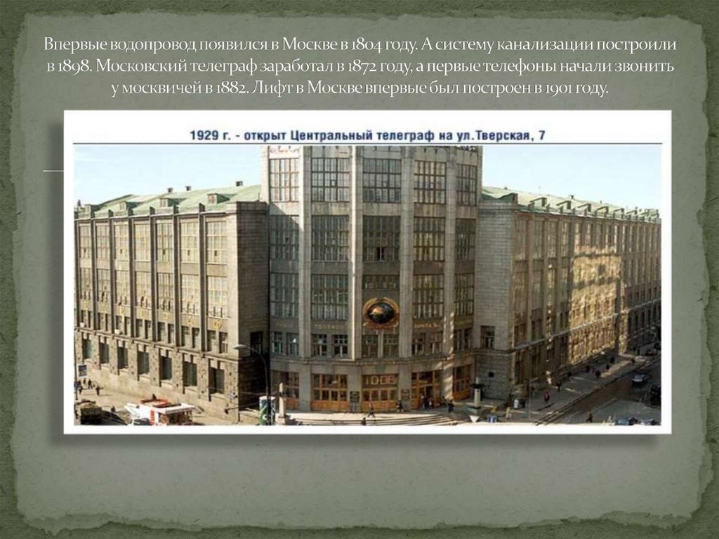Впервые водопровод появился в Москве в 1804 году. А систему канализации построили в 1898. Московский телеграф заработал в 1872