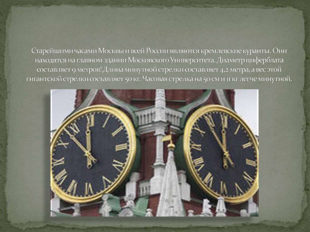 Старейшими часами Москвы и всей России являются кремлевские куранты. Они находятся на главном здании Московского Университета.